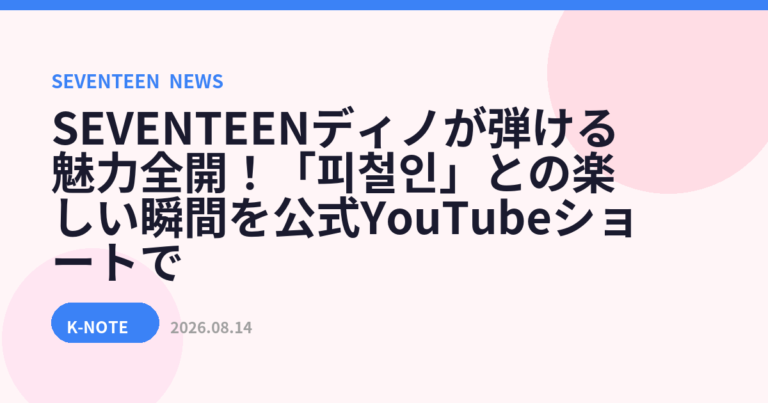 SEVENTEENディノが弾ける魅力全開！「피철인」との楽しい瞬間を公式YouTubeショートで