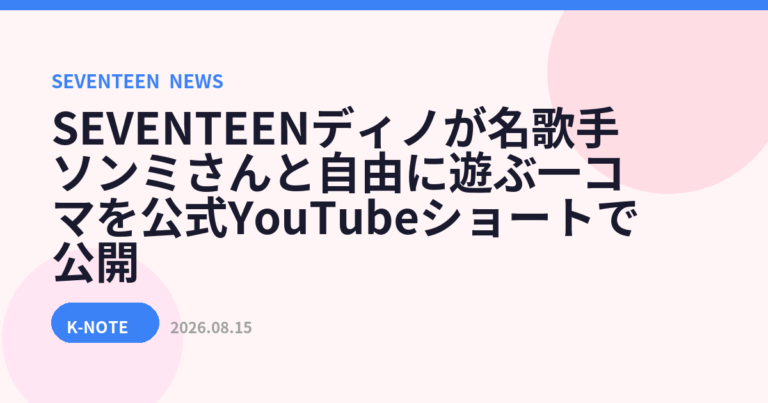 SEVENTEENディノが名歌手ソンミさんと自由に遊ぶ一コマを公式YouTubeショートで公開