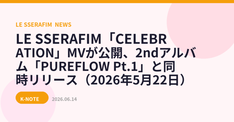 LE SSERAFIM「CELEBRATION」MVが公開、2ndアルバム「PUREFLOW Pt.1」と同時リリース（2026年5月22日）