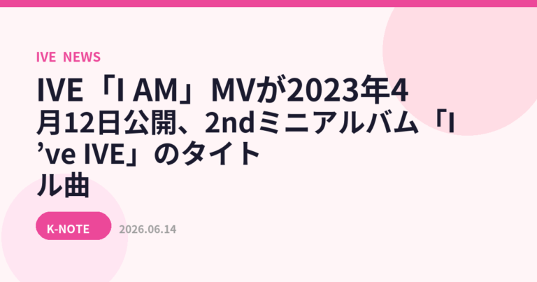 IVE「I AM」MVが2023年4月12日公開、2ndミニアルバム「I’ve IVE」のタイトル曲
