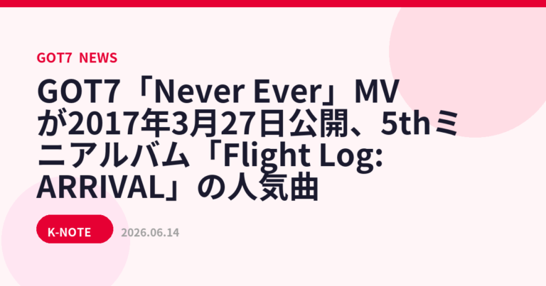 GOT7「Never Ever」MVが2017年3月27日公開、5thミニアルバム「Flight Log: ARRIVAL」の人気曲