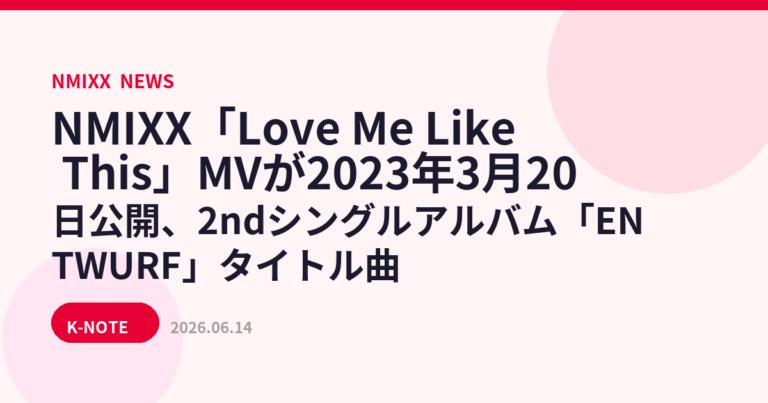 NMIXX「Love Me Like This」MVが2023年3月20日公開、2ndシングルアルバム「ENTWURF」タイトル曲