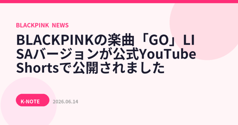 BLACKPINKの楽曲「GO」LISAバージョンが公式YouTube Shortsで公開されました