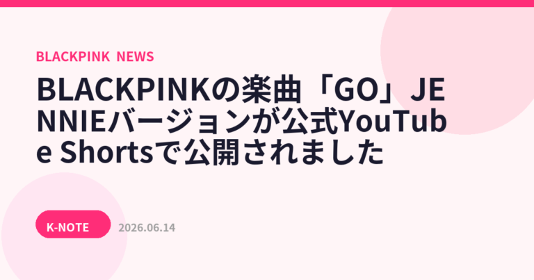 BLACKPINKの楽曲「GO」JENNIEバージョンが公式YouTube Shortsで公開されました