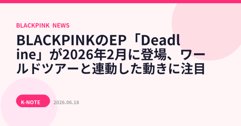 BLACKPINKのEP「Deadline」が2026年2月に登場、ワールドツアーと連動した動きに注目