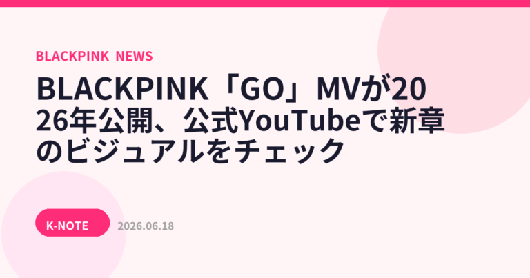 BLACKPINK「GO」MVが2026年公開、公式YouTubeで新章のビジュアルをチェック