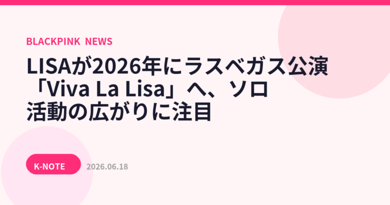 LISAが2026年にラスベガス公演「Viva La Lisa」へ、ソロ活動の広がりに注目