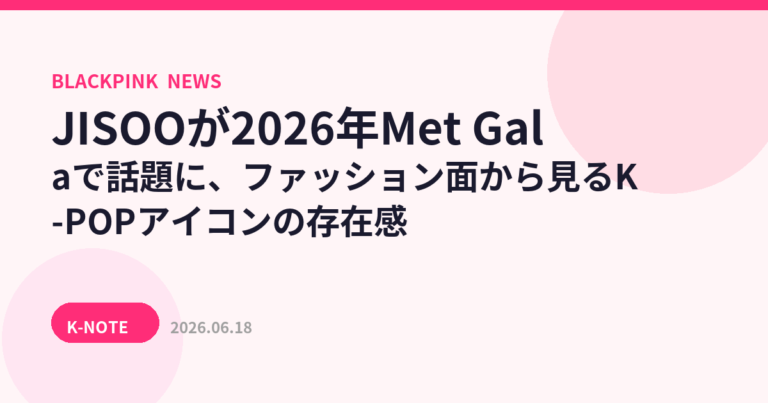 JISOOが2026年Met Galaで話題に、ファッション面から見るK-POPアイコンの存在感