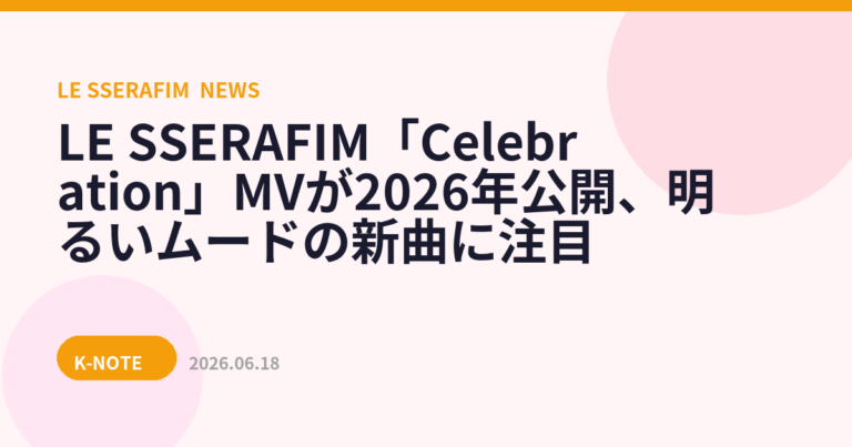 LE SSERAFIM「Celebration」MVが2026年公開、明るいムードの新曲に注目