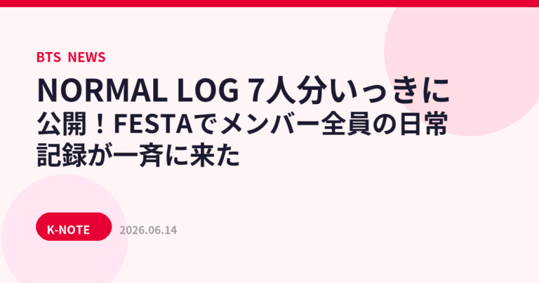 NORMAL LOG 7人分いっきに公開！FESTAでメンバー全員の日常記録が一斉に来た