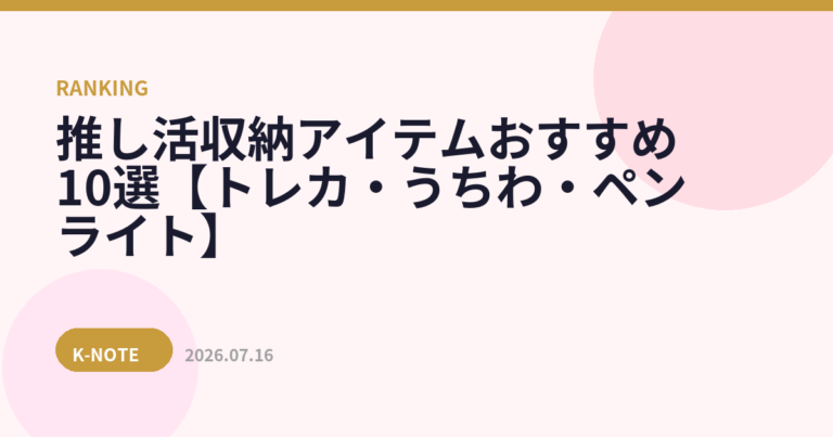 推し活収納アイテムおすすめ10選【トレカ・うちわ・ペンライト】